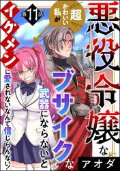 悪役令嬢な超かわいい私がブサイクな武器にならないとイケメンに愛されないなんて信じらんない！（分冊版）　【第11話】