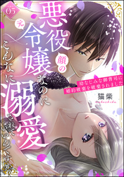悪役（顔の元）令嬢なのにこんなに溺愛されていいんですか？ 幼なじみな御曹司に婚約破棄を破棄されました（分冊版）　【第5話】