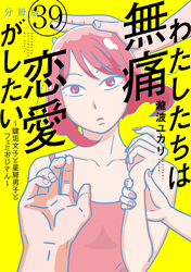 わたしたちは無痛恋愛がしたい　～鍵垢女子と星屑男子とフェミおじさん～　分冊版（３９）
