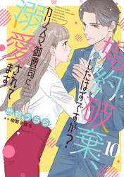 婚約破棄、したはずですが？～カリスマ御曹司に溺愛されてます～【分冊版】10話