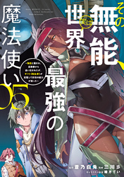 その無能、実は世界最強の魔法使い（５）　～無能と蔑まれ、貴族家から追い出されたが、ギフト《転生者》が覚醒して前世の能力が蘇った～