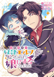 売れ残りの奴隷エルフを拾ったので、娘にすることにした(話売り)　#17