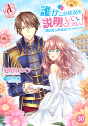 【分冊版】誰かこの状況を説明してください！ ～契約から始まるウェディング～ 第30話（アリアンローズコミックス）