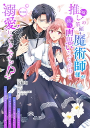 推し（嘘）の筆頭魔術師様が「俺たち、両思いだったんだね」と溺愛してくるんですが！？ 第13話