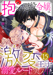 抱かれた悪役令嬢は、激変王子の溺愛ルートに突入中！？(15)