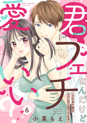 【ピュール】君フェチなんだけど愛していい?~ワケあり彼がエロい目で見てきます~6