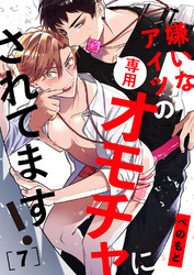 嫌いなアイツの専用オモチャにされてます！７