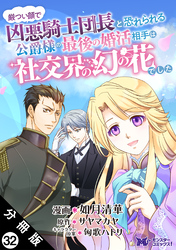厳つい顔で凶悪騎士団長と恐れられる公爵様の最後の婚活相手は社交界の幻の花でした（コミック） 分冊版 32