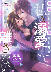 初恋こじらせ幼なじみが私を溺愛して離さない【電子単行本】