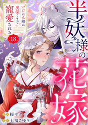 半妖様の花嫁～いけにえ娘は奥深くまで寵愛される～18