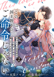 【単行本】この愛は、国王陛下のご命令じゃない ～おひとりさま希望の令嬢ですが、不仲な騎士が離してくれません！～ 2