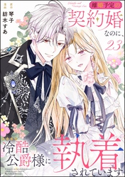 離婚予定の契約婚なのに、冷酷公爵様に執着されています（分冊版）　【第23話】