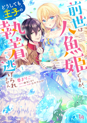 前世は人魚姫ですが、どうしても王子の執着から逃げられません【単行本版】【特典付き】