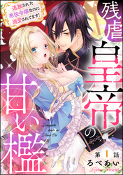 残虐皇帝の甘い檻 追放された悪役令嬢なのに溺愛されてます！（分冊版）