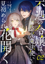 不遇の令嬢は稀代の光魔法使いに見初められ花開く 第2話【単話版】