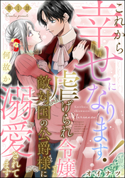 これから幸せになります！ 虐げられ令嬢ですが敵対国の公爵様に何故か溺愛されてます（分冊版）　【第1話】