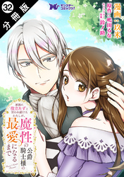 家族に役立たずと言われ続けたわたしが、魔性の公爵騎士様の最愛になるまで（コミック） 分冊版 32
