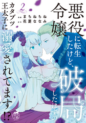悪役令嬢に転生したけど、破局したはずのカタブツ王太子に溺愛されてます！？【電子限定特典付き】 (2)