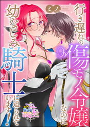 行き遅れの傷モノ令嬢なのに幼なじみ騎士に迫られています！（単話版）
