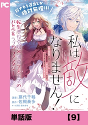 私は敵になりません！ ～悪の魔術師に転生したけど、死ぬのはごめんなのでシナリオに逆らって生き延びます～【単話版】９