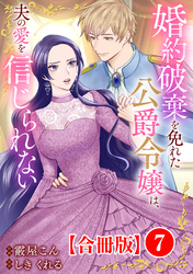 婚約破棄を免れた公爵令嬢は、夫の愛を信じられない【合冊版】7
