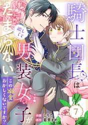 Berry’sFantasy騎士団長は男装女子が欲しくてたまらない～この溺愛おかしくないですか？～7巻