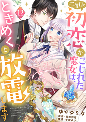 二度目の初恋がこじれた魔女は、ときめくと放電します【分冊版】12話