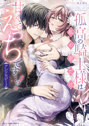 孤高の騎士様は私の前だけ甘くてえっちです…っ！アンソロジー: 2