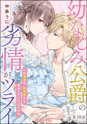 幼なじみ公爵の劣情がツライ この溺愛は、10年前から決まっていたようです（分冊版）　【第10話】