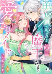 勇者の私ですが、敵国魔王さまの愛されメイドになりました（分冊版）　【第10話】