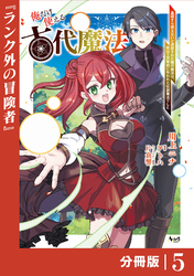 俺だけ使える古代魔法～基礎すら使えないと追放された俺の魔法は、実は１万年前に失われた伝説魔法でした～【分冊版】（ノヴァコミックス）５