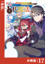 俺だけ使える古代魔法~基礎すら使えないと追放された俺の魔法は、実は1万年前に失われた伝説魔法でした~【分冊版】(ノヴァコミックス)17