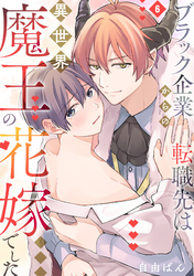 ブラック企業からの転職先は異世界魔王の花嫁でした(6)