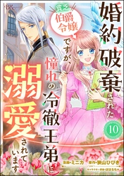 婚約破棄された貧乏伯爵令嬢ですが、憧れの冷徹王弟に溺愛されています コミック版 （分冊版）　【第10話】