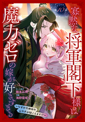 寡黙な将軍閣下様は魔力ゼロの嫁が好きすぎる～なぜか旦那様の心の声が聞こえます！？～［1話売り］　story10