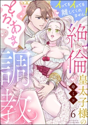 絶倫皇太子様のとろあま調教 イってもイっても離してくれません！（分冊版）　【第6話】