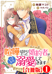 【期間限定　無料お試し版】喧嘩ばかりだった婚約者がいきなり溺愛してきます【合冊版】