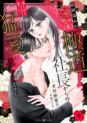 幼馴染みの（元）極道社長からの昼も夜も果てない猛愛に逆らえません【分冊版】9話