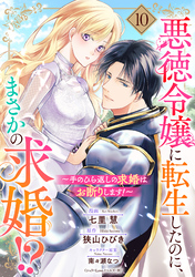 悪徳令嬢に転生したのに、まさかの求婚！？～手のひら返しの求婚はお断りします！～【単話売】 10話