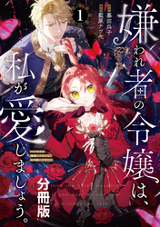 【期間限定　無料お試し版】嫌われ者の令嬢は、私が愛しましょう。～いまさら溺愛してきても、もう遅いです！～　分冊版（１）