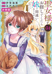 聖女様をお探しでしたら妹で間違いありません。さあどうぞお連れください、今すぐ。　分冊版（３４）