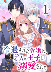 【期間限定　無料お試し版】冷遇された令嬢は、2人の王子に溺愛される