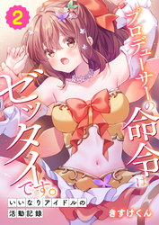 プロデューサーの命令はゼッタイです。～いいなりアイドルの活動記録～(2)