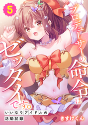 プロデューサーの命令はゼッタイです。～いいなりアイドルの活動記録～(5)