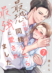 最恐上司と同棲したら最強に愛されました 7巻