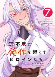 理不尽に発作を起こすヒロインたち 7巻
