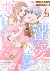 もう溺愛なんて望んでいませんので、悪しからず ~11回目の人生はひとりで生きていくつもりだったのに急に迫られても困ります~(分冊版) 【第10話】