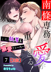 南條専務の愛が重すぎる！～上司は執着系溺愛ストーカー～【R版】 （７）