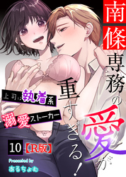 南條専務の愛が重すぎる！～上司は執着系溺愛ストーカー～【R版】 （１０）