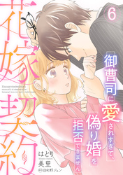 花嫁契約～御曹司に愛されすぎて、偽り婚を拒否できません～【分冊版】6話